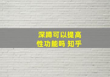 深蹲可以提高性功能吗 知乎